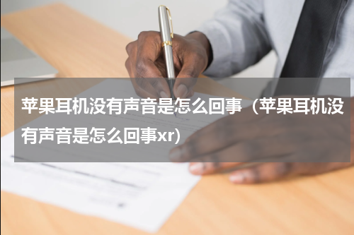苹果耳机没有声音是怎么回事（苹果耳机没有声音是怎么回事xr）