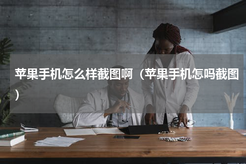 苹果手机怎么样截图啊（苹果手机怎吗截图）