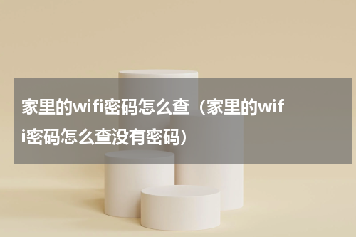 家里的wifi密码怎么查（家里的wifi密码怎么查没有密码）