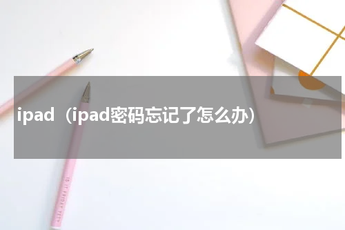 ipad（ipad密码忘记了怎么办）