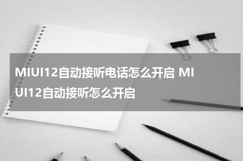 MIUI12自动接听电话怎么开启 MIUI12自动接听怎么开启