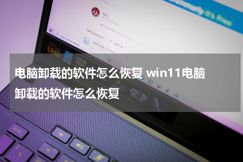 电脑卸载的软件怎么恢复 win11电脑卸载的软件怎么恢复