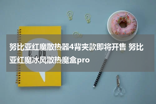努比亚红魔散热器4背夹款即将开售 努比亚红魔冰风散热魔盒pro
