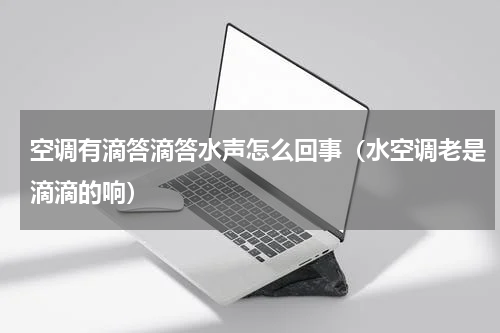 空调有滴答滴答水声怎么回事（水空调老是滴滴的响）