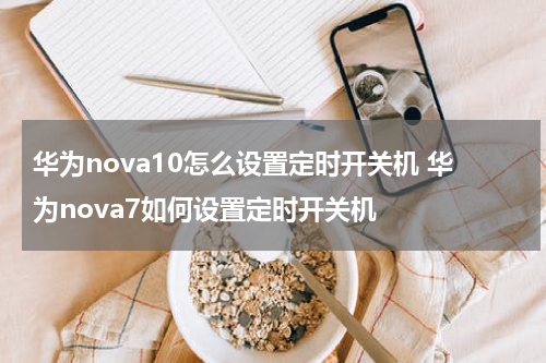 华为nova10怎么设置定时开关机 华为nova7如何设置定时开关机