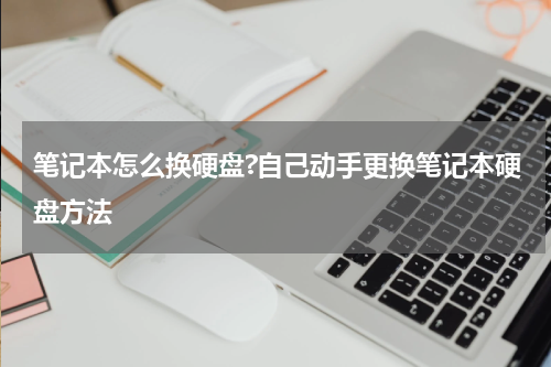 笔记本怎么换硬盘?自己动手更换笔记本硬盘方法