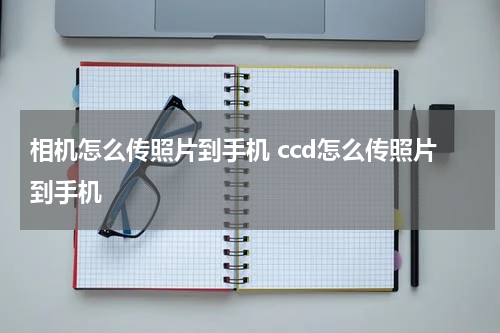 相机怎么传照片到手机 ccd怎么传照片到手机