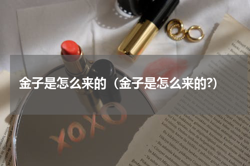 金子是怎么来的（金子是怎么来的?）