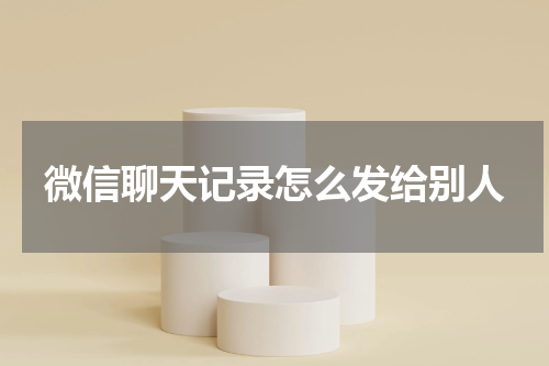 微信聊天记录怎么发给别人