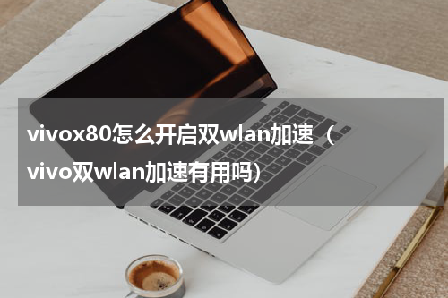 vivox80怎么开启双wlan加速（vivo双wlan加速有用吗）