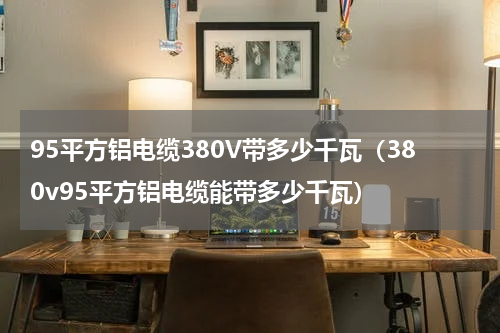 95平方铝电缆380V带多少千瓦（380v95平方铝电缆能带多少千瓦）