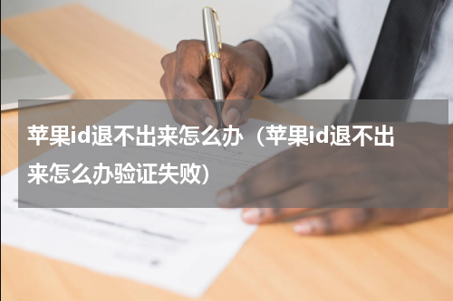 苹果id退不出来怎么办（苹果id退不出来怎么办验证失败）