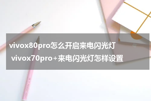 vivox80pro怎么开启来电闪光灯 vivox70pro+来电闪光灯怎样设置