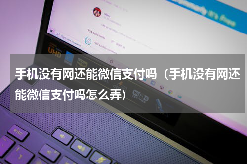 手机没有网还能微信支付吗（手机没有网还能微信支付吗怎么弄）