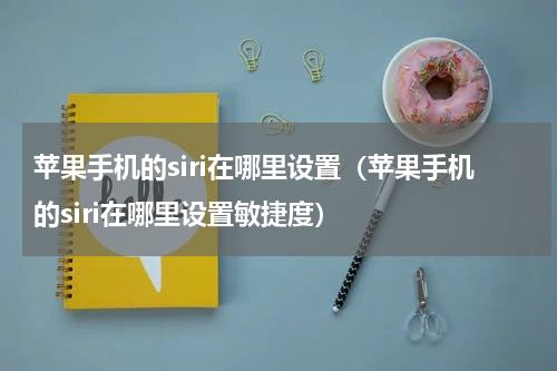 苹果手机的siri在哪里设置（苹果手机的siri在哪里设置敏捷度）