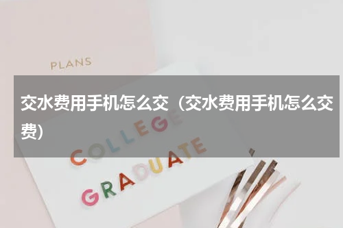 交水费用手机怎么交（交水费用手机怎么交费）