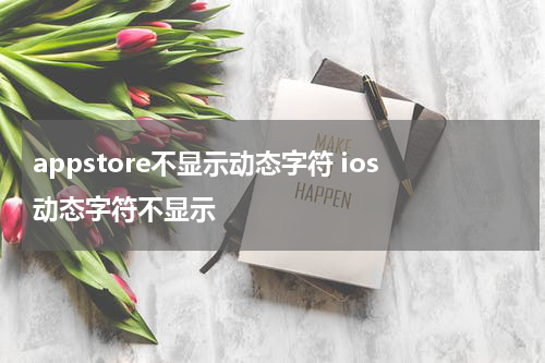 appstore不显示动态字符 ios动态字符不显示