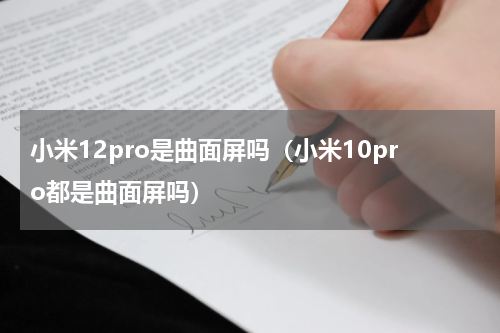 小米12pro是曲面屏吗（小米10pro都是曲面屏吗）