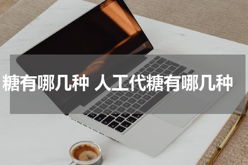 糖有哪几种 人工代糖有哪几种