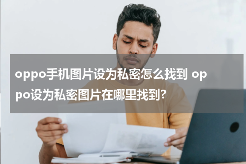 oppo手机图片设为私密怎么找到 oppo设为私密图片在哪里找到?