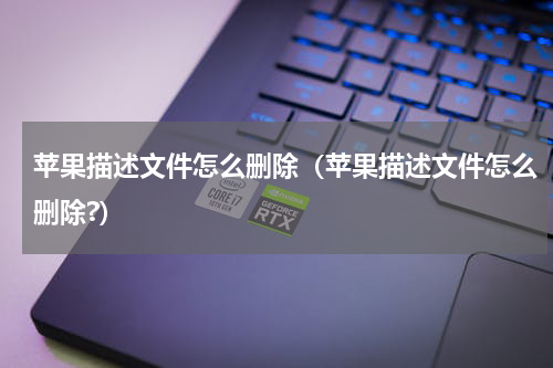 苹果描述文件怎么删除（苹果描述文件怎么删除?）