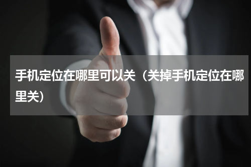 手机定位在哪里可以关（关掉手机定位在哪里关）