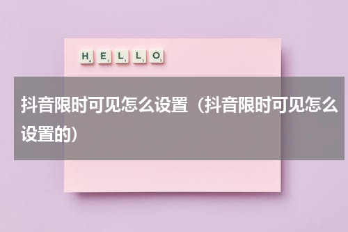 抖音限时可见怎么设置（抖音限时可见怎么设置的）