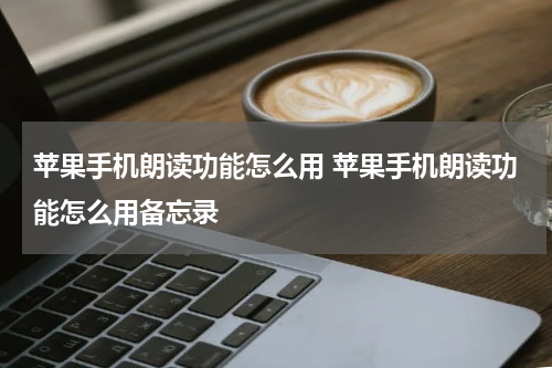 苹果手机朗读功能怎么用 苹果手机朗读功能怎么用备忘录