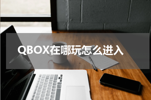 QBOX在哪玩怎么进入