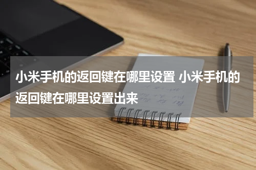 小米手机的返回键在哪里设置 小米手机的返回键在哪里设置出来