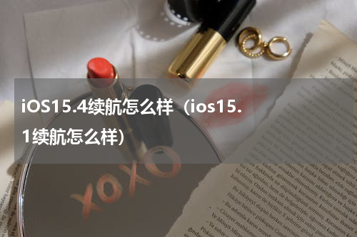 iOS15.4续航怎么样（ios15.1续航怎么样）