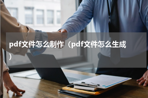 pdf文件怎么制作（pdf文件怎么生成）