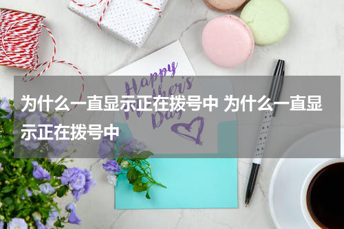 为什么一直显示正在拨号中 为什么一直显示正在拨号中
