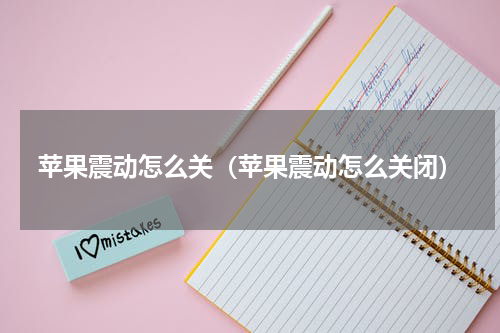 苹果震动怎么关（苹果震动怎么关闭）