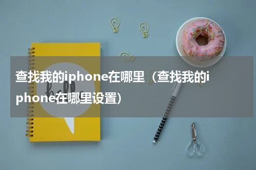 查找我的iphone在哪里（查找我的iphone在哪里设置）