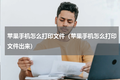 苹果手机怎么打印文件（苹果手机怎么打印文件出来）