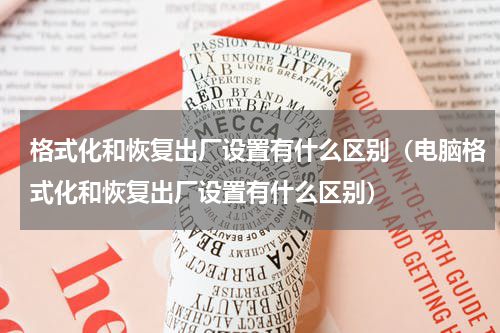 格式化和恢复出厂设置有什么区别（电脑格式化和恢复出厂设置有什么区别）