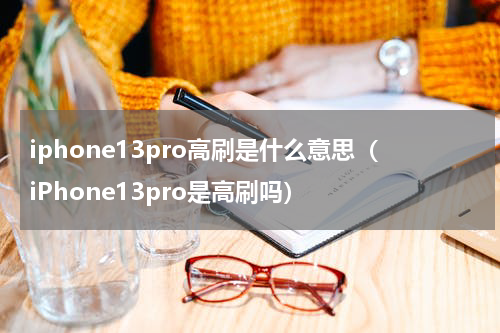 iphone13pro高刷是什么意思（iPhone13pro是高刷吗）