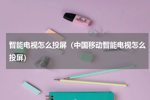 智能电视怎么投屏（中国移动智能电视怎么投屏）