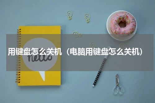 用键盘怎么关机（电脑用键盘怎么关机）