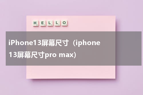 iPhone13屏幕尺寸（iphone13屏幕尺寸pro max）