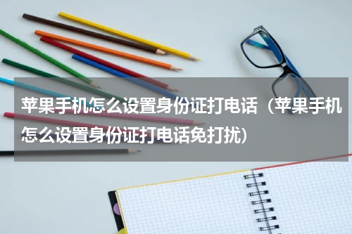 苹果手机怎么设置身份证打电话（苹果手机怎么设置身份证打电话免打扰）