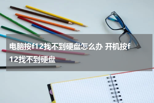 电脑按f12找不到硬盘怎么办 开机按f12找不到硬盘