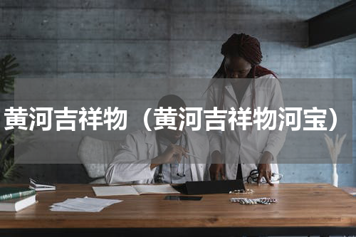 黄河吉祥物（黄河吉祥物河宝）