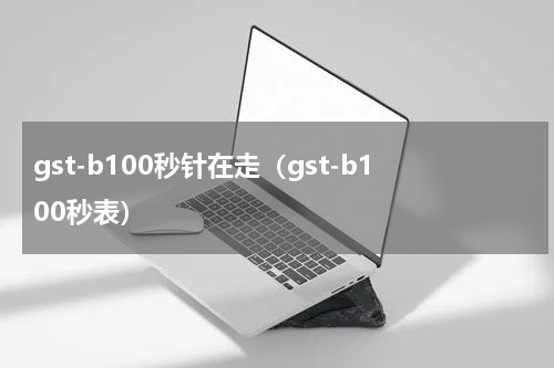 gst-b100秒针在走（gst-b100秒表）