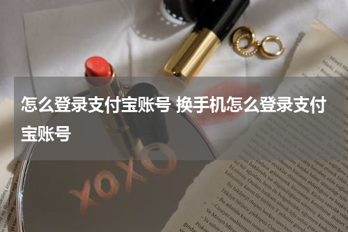 怎么登录支付宝账号 换手机怎么登录支付宝账号