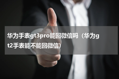 华为手表gt3pro能回微信吗（华为gt2手表能不能回微信）