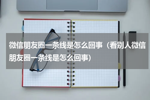 微信朋友圈一条线是怎么回事（看别人微信朋友圈一条线是怎么回事）