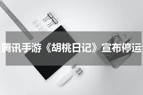 腾讯手游《胡桃日记》宣布停运