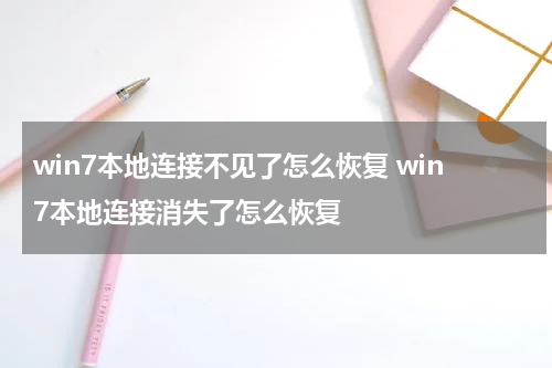 win7本地连接不见了怎么恢复 win7本地连接消失了怎么恢复